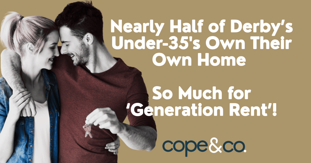 Nearly Half of Derby’s Under-35s Own Their Own Home - So Much for ‘Generation Rent’! Nearly Half of Derby’s Under-35s Own Their Own Home - So Much for ‘Generation Rent’!